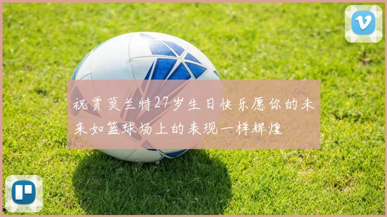 祝贾莫兰特27岁生日快乐愿你的未来如篮球场上的表现一样辉煌