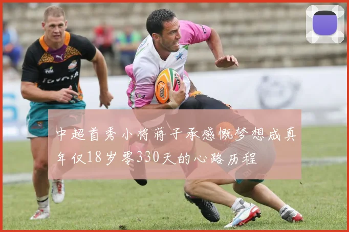 中超首秀小将蒋子承感慨梦想成真年仅18岁零330天的心路历程