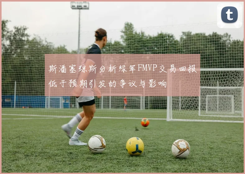 斯潘塞琼斯分析绿军FMVP交易回报低于预期引发的争议与影响